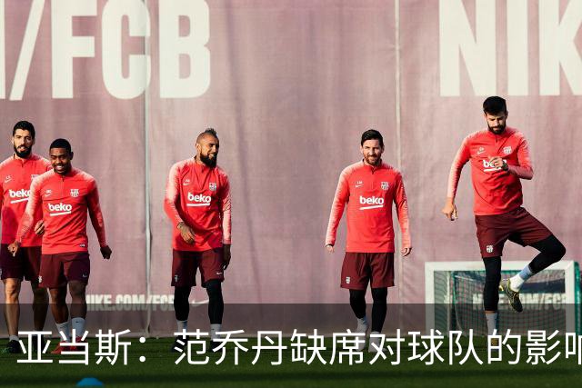 亚当斯：范乔丹缺席对球队的影响可不是小事